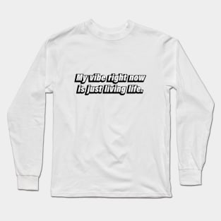 My vibe right now is just living life Long Sleeve T-Shirt